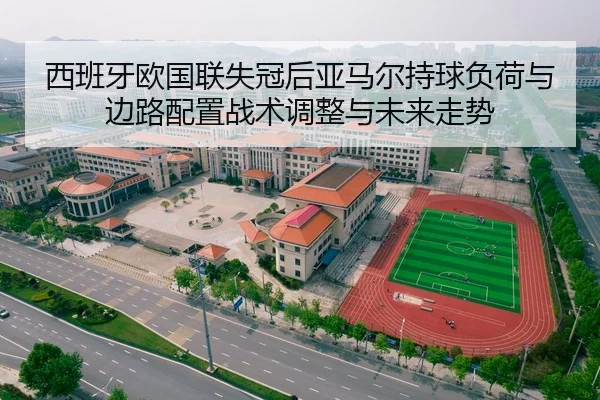 西班牙欧国联失冠后亚马尔持球负荷与边路配置战术调整与未来走势